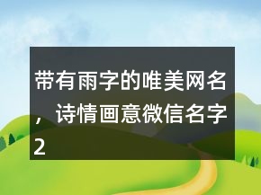 帶有雨字的唯美網(wǎng)名，詩情畫意微信名字239條