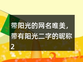 帶陽(yáng)光的網(wǎng)名唯美，帶有陽(yáng)光二字的昵稱228條