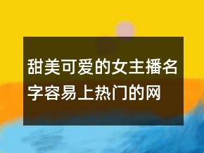 甜美可愛的女主播名字容易上熱門的網(wǎng)名229條