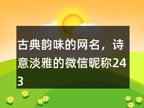 古典韻味的網(wǎng)名，詩意淡雅的微信昵稱243條