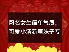網(wǎng)名女生簡單氣質(zhì)，可愛小清新萌妹子專屬昵稱246條