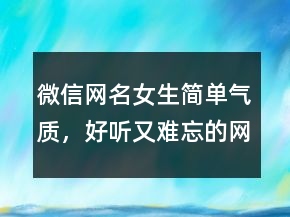 微信網(wǎng)名女生簡(jiǎn)單氣質(zhì)，好聽(tīng)又難忘的網(wǎng)名247條