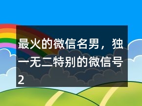 最火的微信名男，獨(dú)一無(wú)二特別的微信號(hào)240條