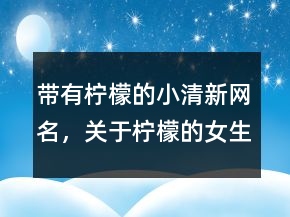 帶有檸檬的小清新網(wǎng)名，關(guān)于檸檬的女生網(wǎng)名221條
