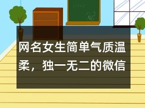 網(wǎng)名女生簡單氣質(zhì)溫柔，獨(dú)一無二的微信名206條