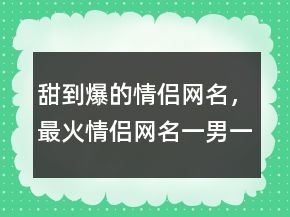 甜到爆的情侶網(wǎng)名，最火情侶網(wǎng)名一男一女233條