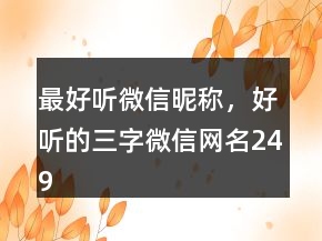 最好聽微信昵稱，好聽的三字微信網(wǎng)名249條