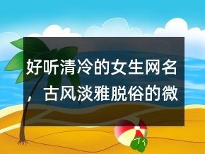 好聽清冷的女生網(wǎng)名，古風(fēng)淡雅脫俗的微信名228條