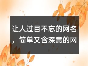 讓人過目不忘的網(wǎng)名，簡(jiǎn)單又含深意的網(wǎng)名230條