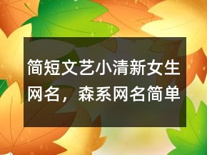 簡(jiǎn)短文藝小清新女生網(wǎng)名，森系網(wǎng)名簡(jiǎn)單氣質(zhì)225條