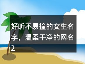 好聽不易撞的女生名字，溫柔干凈的網(wǎng)名213條