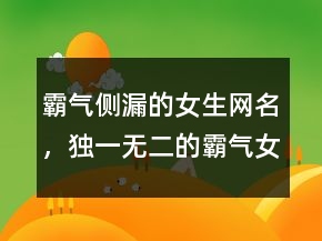 霸氣側(cè)漏的女生網(wǎng)名，獨(dú)一無二的霸氣女網(wǎng)名244條