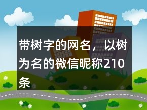 帶樹字的網(wǎng)名，以樹為名的微信昵稱210條