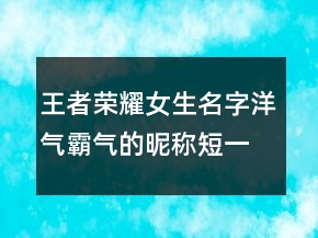 王者榮耀女生名字洋氣霸氣的昵稱短一點248條