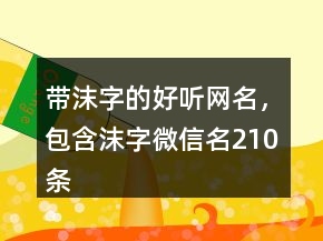 帶沫字的好聽網(wǎng)名，包含沫字微信名210條
