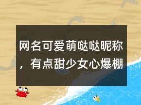 網(wǎng)名可愛萌噠噠昵稱，有點(diǎn)甜少女心爆棚的網(wǎng)名233條