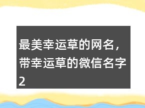 最美幸運(yùn)草的網(wǎng)名，帶幸運(yùn)草的微信名字217條