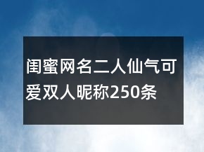 閨蜜網(wǎng)名二人仙氣可愛(ài)雙人昵稱(chēng)250條