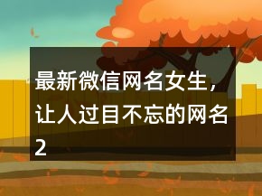 最新微信網(wǎng)名女生，讓人過目不忘的網(wǎng)名243條