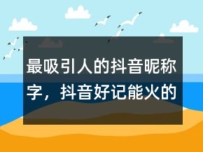 最吸引人的抖音昵稱字，抖音好記能火的名字242條