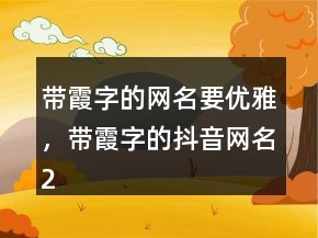 帶霞字的網(wǎng)名要優(yōu)雅，帶霞字的抖音網(wǎng)名242條
