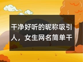 干凈好聽的昵稱吸引人，女生網(wǎng)名簡單干凈244條