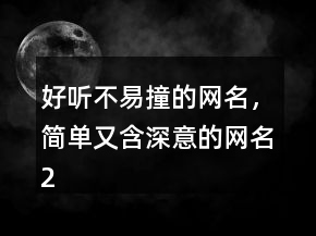 好聽不易撞的網(wǎng)名，簡(jiǎn)單又含深意的網(wǎng)名226條
