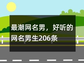 最潮網(wǎng)名男，好聽的網(wǎng)名男生206條