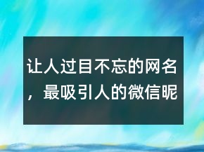 讓人過目不忘的網(wǎng)名，最吸引人的微信昵稱249條