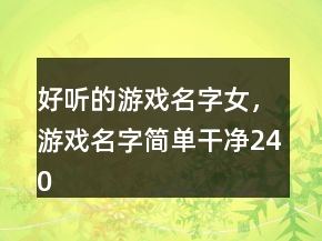 好聽(tīng)的游戲名字女，游戲名字簡(jiǎn)單干凈240條