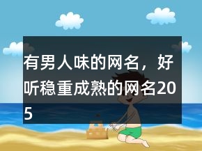 有男人味的網(wǎng)名，好聽穩(wěn)重成熟的網(wǎng)名205條