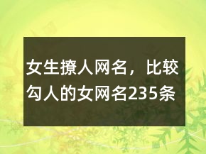 女生撩人網(wǎng)名，比較勾人的女網(wǎng)名235條