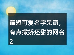 簡(jiǎn)短可愛(ài)名字呆萌，有點(diǎn)撒嬌還甜的網(wǎng)名236條