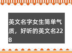 英文名字女生簡單氣質(zhì)，好聽的英文名228條