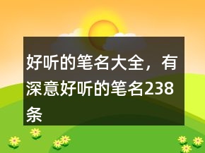 好聽的筆名大全，有深意好聽的筆名238條