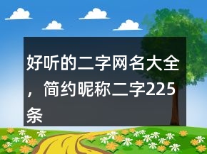 好聽的二字網(wǎng)名大全，簡(jiǎn)約昵稱二字225條