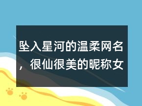 墜入星河的溫柔網名，很仙很美的昵稱女生218條