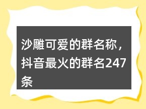 沙雕可愛的群名稱，抖音最火的群名247條