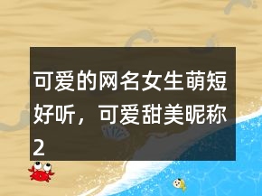 可愛的網(wǎng)名女生萌短好聽，可愛甜美昵稱250條