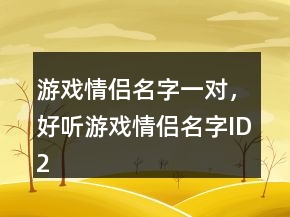 游戲情侶名字一對(duì)，好聽游戲情侶名字ID226條