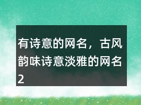 有詩意的網(wǎng)名，古風(fēng)韻味詩意淡雅的網(wǎng)名213條