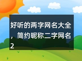 好聽的兩字網(wǎng)名大全，簡約昵稱二字網(wǎng)名247條