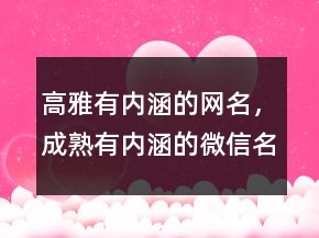 高雅有內(nèi)涵的網(wǎng)名，成熟有內(nèi)涵的微信名字223條