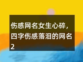 傷感網(wǎng)名女生心碎，四字傷感落淚的網(wǎng)名211條