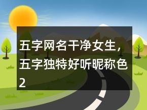 五字網(wǎng)名干凈女生，五字獨特好聽昵稱色222條