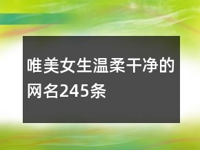 唯美女生溫柔干凈的網(wǎng)名245條