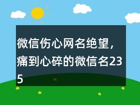 微信傷心網(wǎng)名絕望，痛到心碎的微信名235條