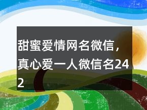 甜蜜愛情網(wǎng)名微信，真心愛一人微信名242條