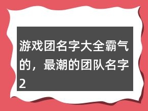 游戲團(tuán)名字大全霸氣的，最潮的團(tuán)隊名字200條