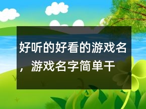 "好聽的好看的游戲名，	游戲名字簡單干凈"204條